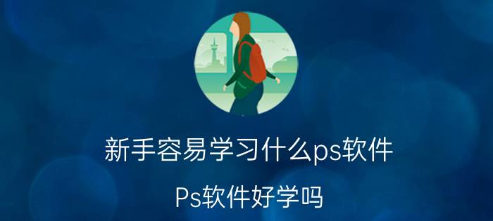 新手容易学习什么ps软件 Ps软件好学吗？